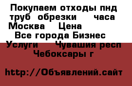 Покупаем отходы пнд труб, обрезки. 24 часа! Москва. › Цена ­ 45 000 - Все города Бизнес » Услуги   . Чувашия респ.,Чебоксары г.